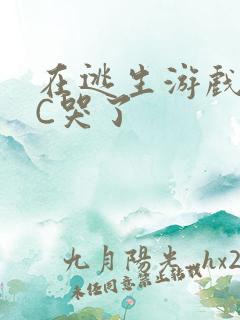 在逃生游戏里被C哭了