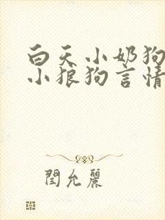 白天小奶狗晚上小狼狗言情