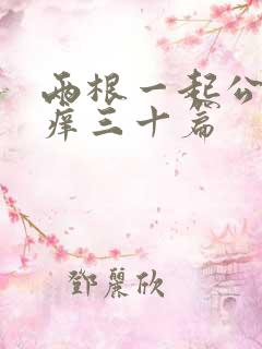 两根一起公憩止痒三十篇