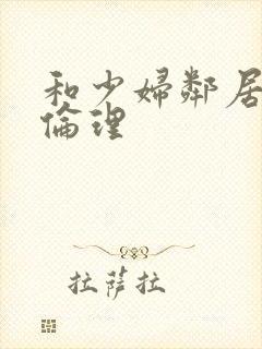 和少妇邻居做爰伦理