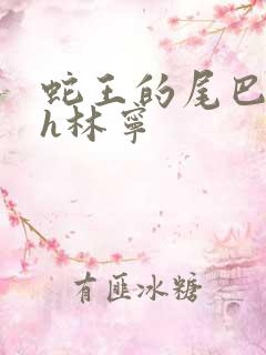 蛇王的尾巴高ah林宁