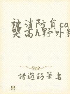 被消防员cao哭高h野外糙汉h