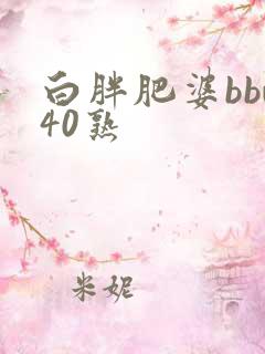 白胖肥婆bbw40熟