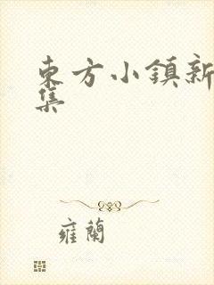 东方小镇新片合集