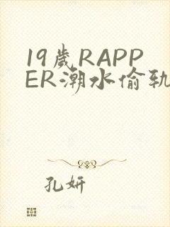 19岁RAPPER潮水偷轨免费