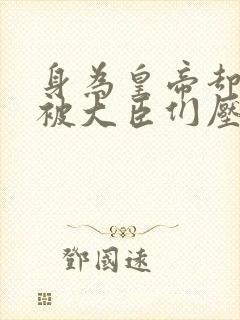 身为皇帝却每天被大臣们压