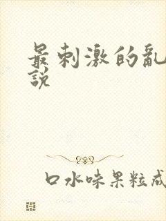 最刺激的乱亲小说