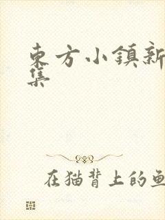 东方小镇新片合集