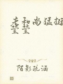 老和尚猛挺进她莹莹