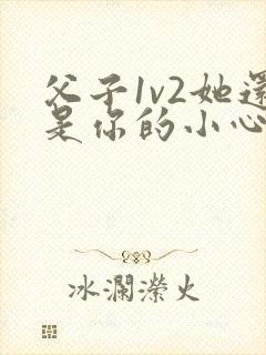 父子1v2她还是你的小心肝 小说推荐