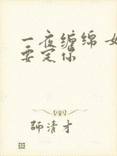 一夜缠绵 女人要定你