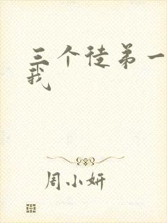 三个徒弟一起玩我