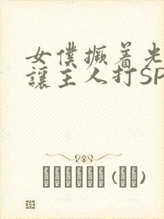 女仆撅着光屁股让主人打SP