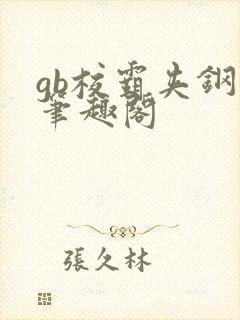 gb校霸夹钢笔笔趣阁