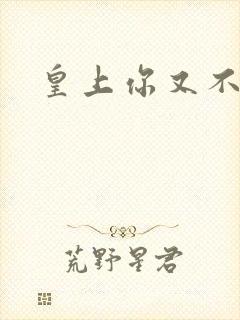 皇上你又不认帐