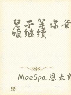 儿子等你爸走了咱继续