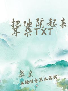 把他关起来BY耳朵TXT