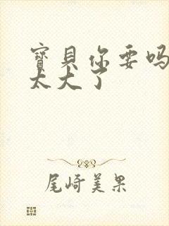 宝贝你要吗快点太大了