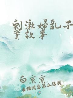 刺激妇乱子伦真实故事