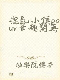 混乱小镇popuv笔趣阁无广告