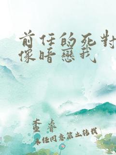 前任的死对头好像暗恋我