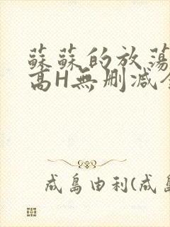 苏苏的放荡日记高H无删减全