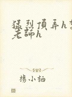 猛烈顶弄h禁欲老师h