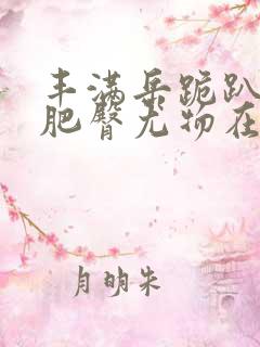 丰满岳跪趴高撅肥臀尤物在线观看