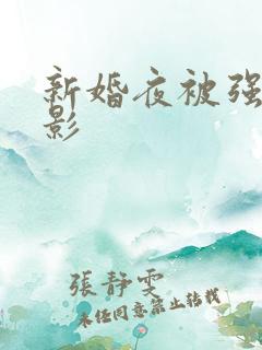 新婚夜被强伦电影
