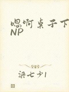 嗯啊桌子下抽插NP