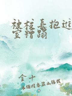 被校长抱进办公室糟蹋