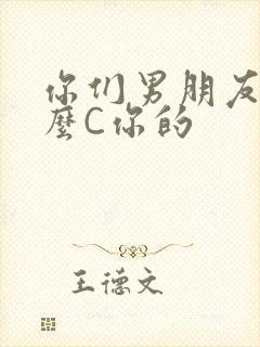 你们男朋友是怎么C你的