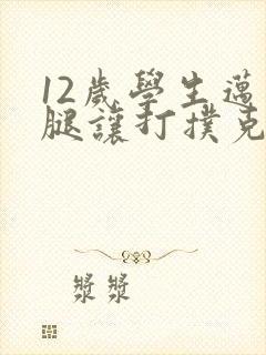 12岁学生迈开腿让打扑克软件