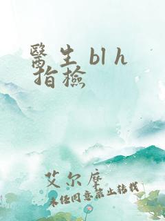 医生 bl h 指检
