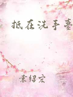 抵在洗手台顶弄