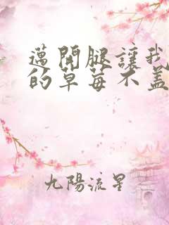 迈开腿让我捅你的草莓不盖被子