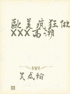 欧美疯狂做爰XXXX高潮