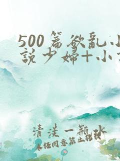 500篇欲乱小说少妇+小说