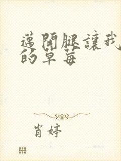 迈开腿让我桶你的草莓