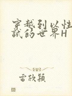 穿越到以性为考试的世界H