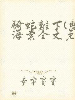 骑蛇难下(双)海棠全文免费阅读