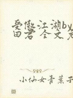 受傲江湖by雨田君 全文免费阅读