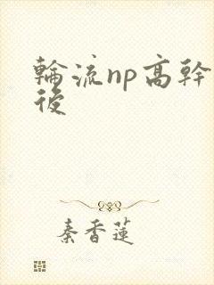 轮流np高干前后