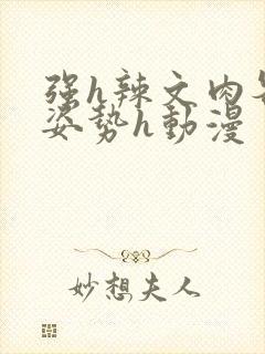 强h辣文肉各种姿势h动漫