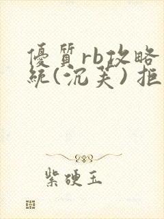 优质rb攻略系统(沉芙) 拒绝改写