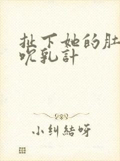 扯下她的肚兜吸吮乳计