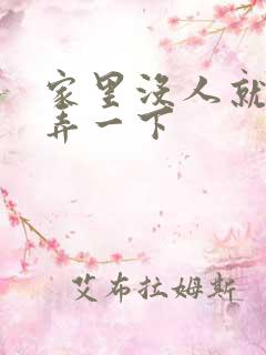 家里没人就让你弄一下