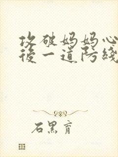 攻破妈妈心里最后一道防线