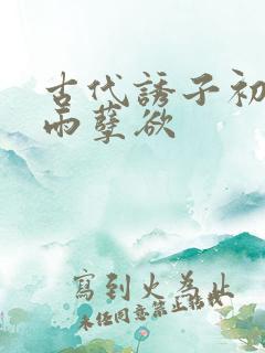 古代诱子初尝云雨孽欲