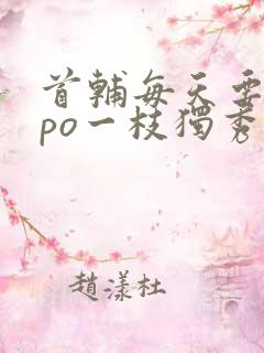 首辅每天要不够po一枝独秀全文